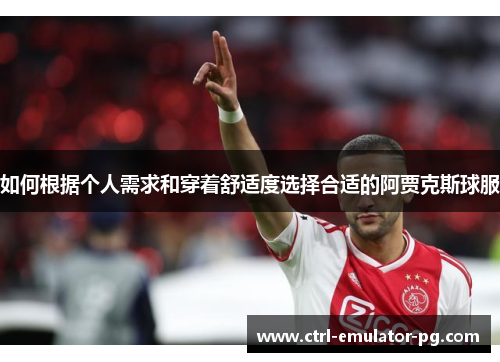 如何根据个人需求和穿着舒适度选择合适的阿贾克斯球服