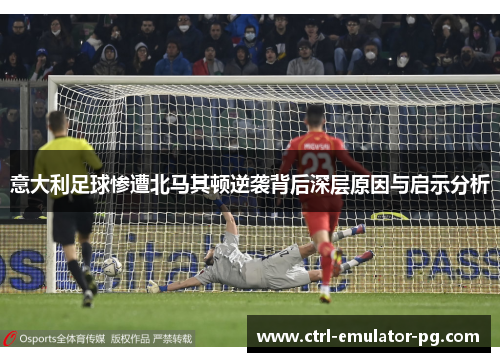 意大利足球惨遭北马其顿逆袭背后深层原因与启示分析