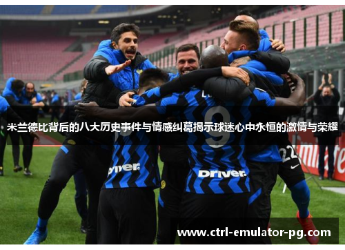 米兰德比背后的八大历史事件与情感纠葛揭示球迷心中永恒的激情与荣耀