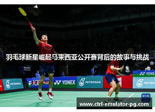 羽毛球新星崛起马来西亚公开赛背后的故事与挑战