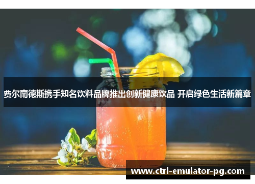 费尔南德斯携手知名饮料品牌推出创新健康饮品 开启绿色生活新篇章