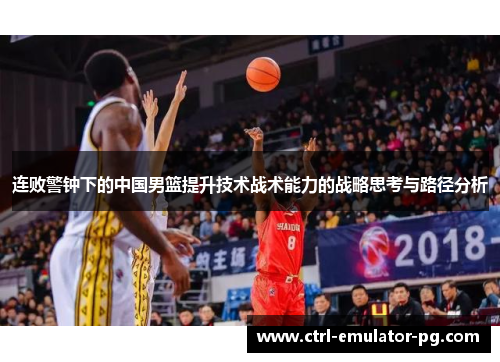 连败警钟下的中国男篮提升技术战术能力的战略思考与路径分析