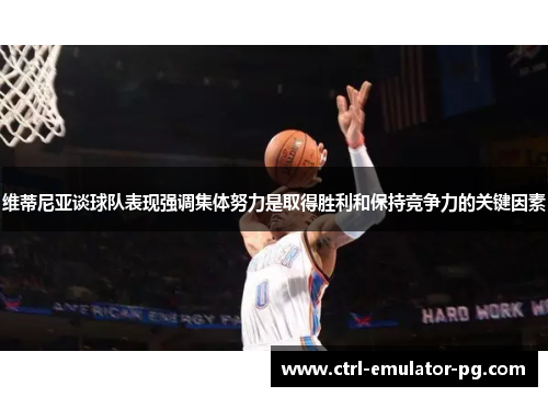 维蒂尼亚谈球队表现强调集体努力是取得胜利和保持竞争力的关键因素