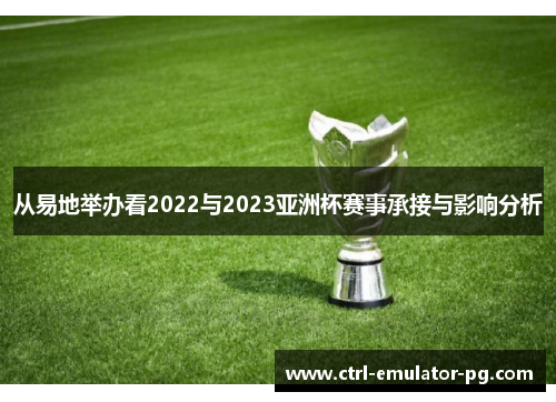 从易地举办看2022与2023亚洲杯赛事承接与影响分析 从易地举办看2022与2023亚洲杯赛事承接与影响分析