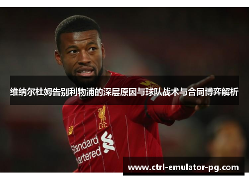 维纳尔杜姆告别利物浦的深层原因与球队战术与合同博弈解析