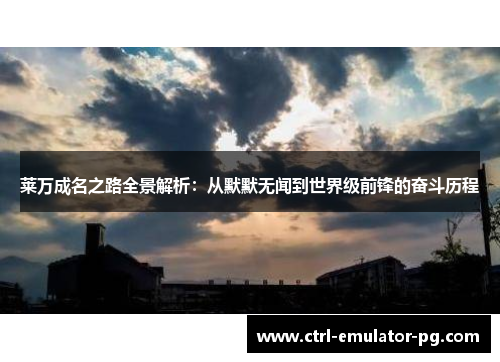 莱万成名之路全景解析:从默默无闻到世界级前锋的奋斗历程 莱万成名之路全景解析:从默默无闻到世界级前锋的奋斗历程