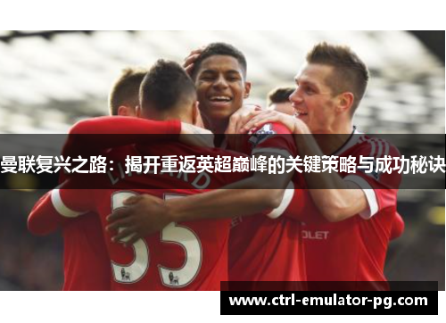曼联复兴之路：揭开重返英超巅峰的关键策略与成功秘诀