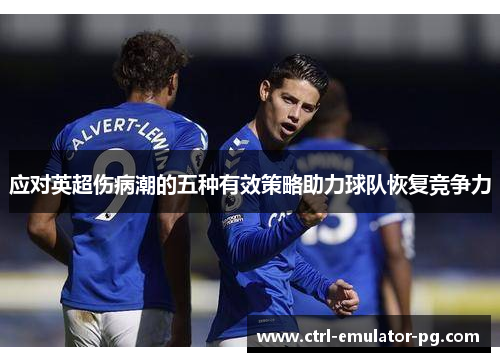 应对英超伤病潮的五种有效策略助力球队恢复竞争力