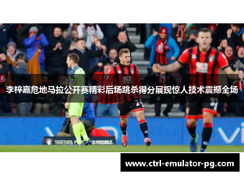 李梓嘉危地马拉公开赛精彩后场跳杀得分展现惊人技术震撼全场