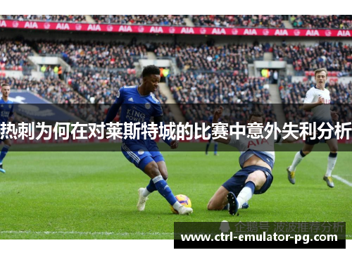 热刺为何在对莱斯特城的比赛中意外失利分析