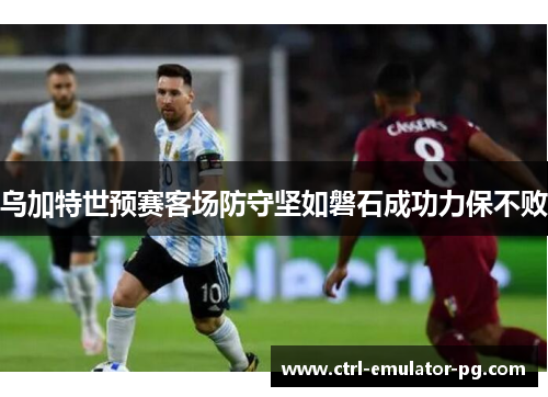 乌加特世预赛客场防守坚如磐石成功力保不败