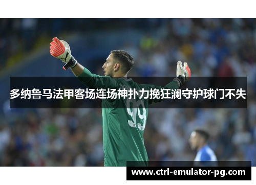 多纳鲁马法甲客场连场神扑力挽狂澜守护球门不失