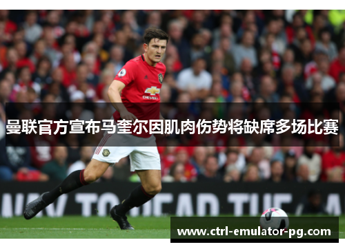 曼联官方宣布马奎尔因肌肉伤势将缺席多场比赛