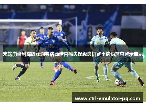 末轮崩盘到降级深渊弗洛西诺内痛失保级良机赛季遗憾落幕警示启录