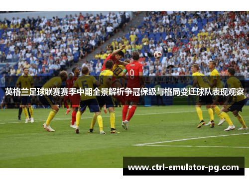 英格兰足球联赛赛季中期全景解析争冠保级与格局变迁球队表现观察