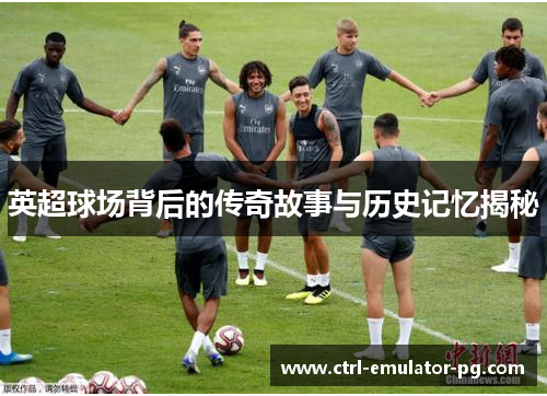 英超球场背后的传奇故事与历史记忆揭秘
